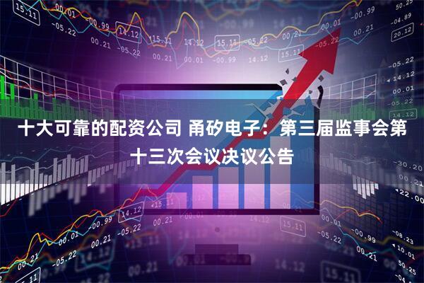 十大可靠的配资公司 甬矽电子：第三届监事会第十三次会议决议公告