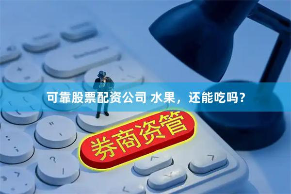 可靠股票配资公司 水果，还能吃吗？