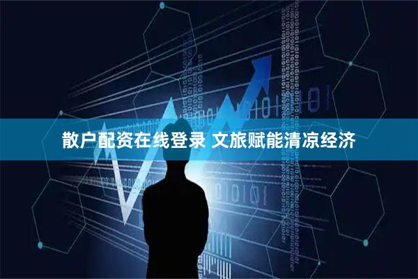 散户配资在线登录 文旅赋能清凉经济