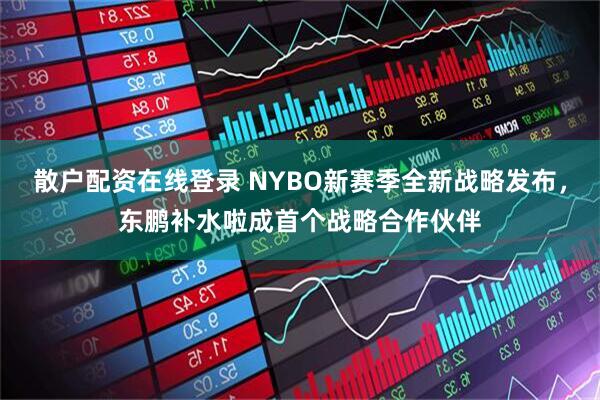 散户配资在线登录 NYBO新赛季全新战略发布，东鹏补水啦成首个战略合作伙伴