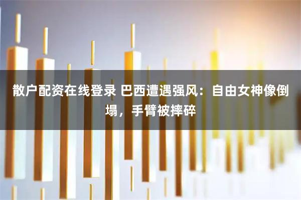 散户配资在线登录 巴西遭遇强风：自由女神像倒塌，手臂被摔碎